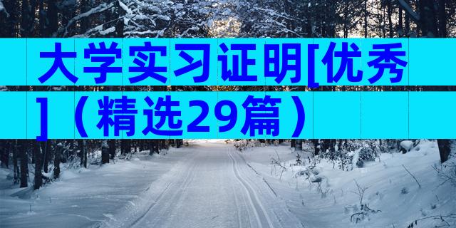 大学实习证明[优秀]（精选29篇）